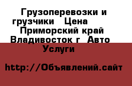 Грузоперевозки и грузчики › Цена ­ 250 - Приморский край, Владивосток г. Авто » Услуги   